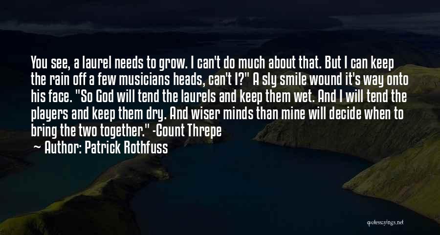 Patrick Rothfuss Quotes: You See, A Laurel Needs To Grow. I Can't Do Much About That. But I Can Keep The Rain Off