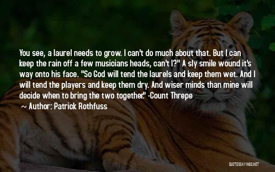 Patrick Rothfuss Quotes: You See, A Laurel Needs To Grow. I Can't Do Much About That. But I Can Keep The Rain Off