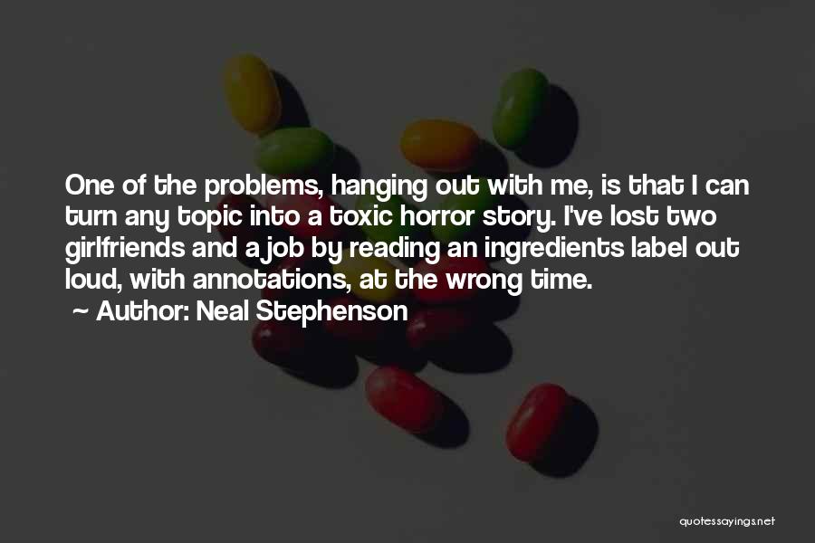 Neal Stephenson Quotes: One Of The Problems, Hanging Out With Me, Is That I Can Turn Any Topic Into A Toxic Horror Story.