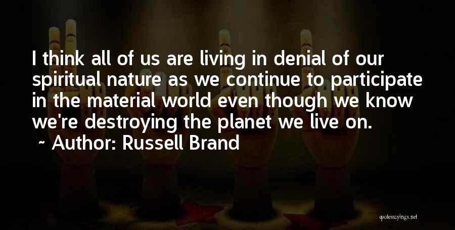 Russell Brand Quotes: I Think All Of Us Are Living In Denial Of Our Spiritual Nature As We Continue To Participate In The