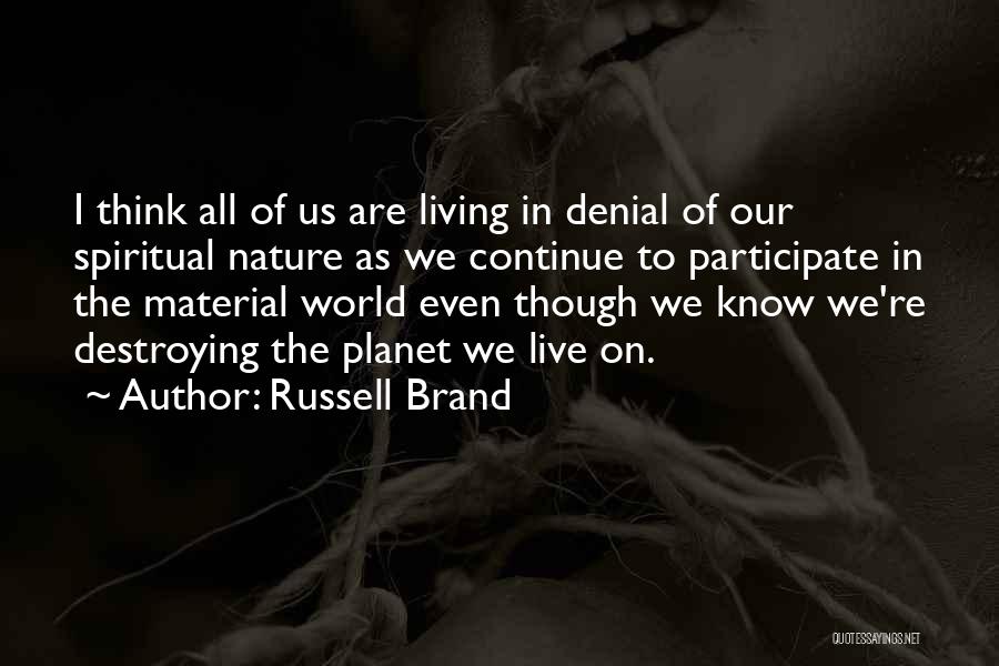 Russell Brand Quotes: I Think All Of Us Are Living In Denial Of Our Spiritual Nature As We Continue To Participate In The