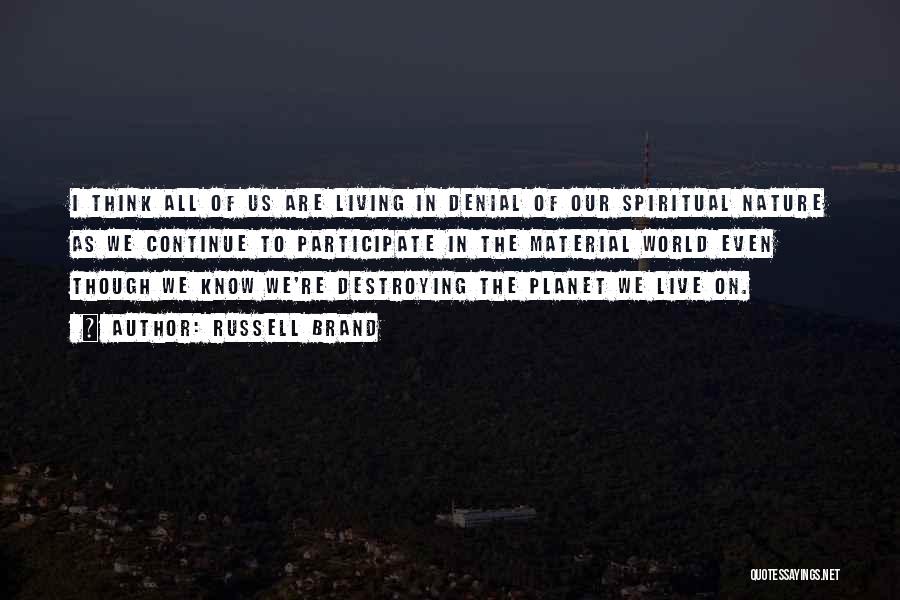 Russell Brand Quotes: I Think All Of Us Are Living In Denial Of Our Spiritual Nature As We Continue To Participate In The