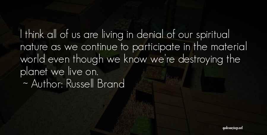 Russell Brand Quotes: I Think All Of Us Are Living In Denial Of Our Spiritual Nature As We Continue To Participate In The