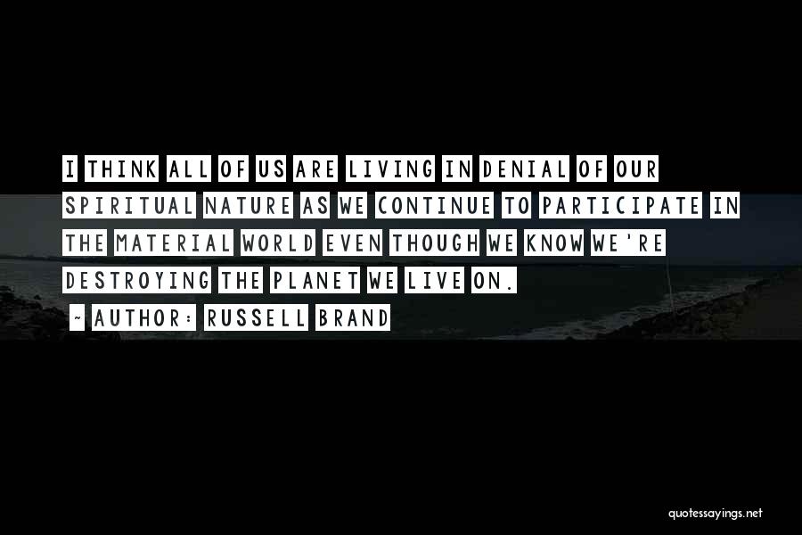 Russell Brand Quotes: I Think All Of Us Are Living In Denial Of Our Spiritual Nature As We Continue To Participate In The