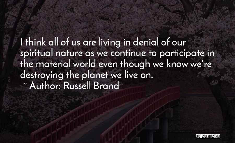 Russell Brand Quotes: I Think All Of Us Are Living In Denial Of Our Spiritual Nature As We Continue To Participate In The