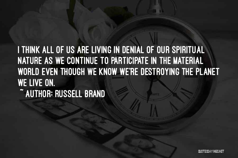 Russell Brand Quotes: I Think All Of Us Are Living In Denial Of Our Spiritual Nature As We Continue To Participate In The
