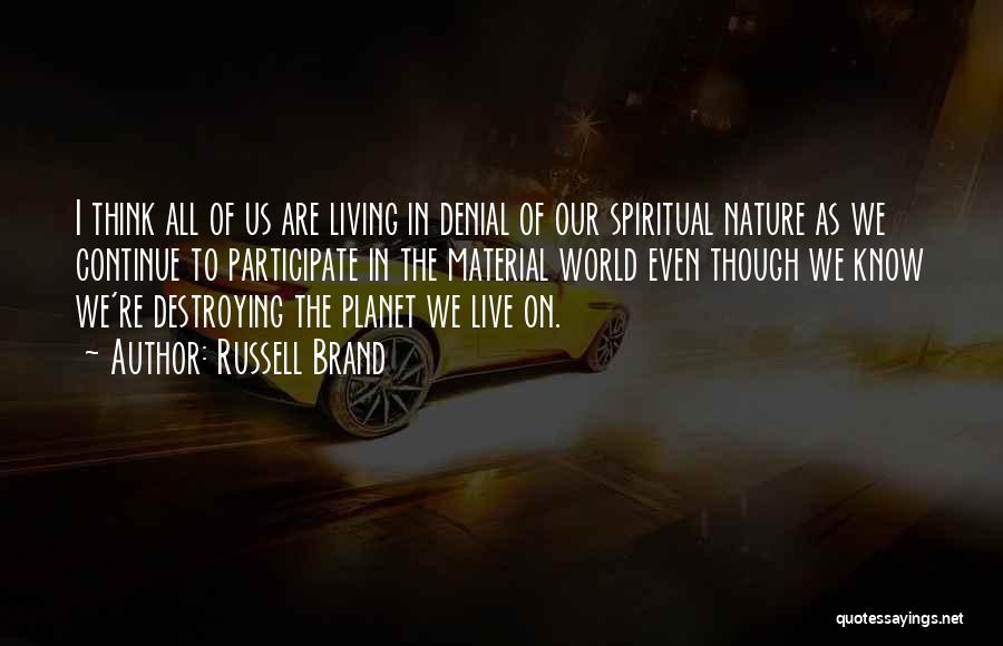 Russell Brand Quotes: I Think All Of Us Are Living In Denial Of Our Spiritual Nature As We Continue To Participate In The
