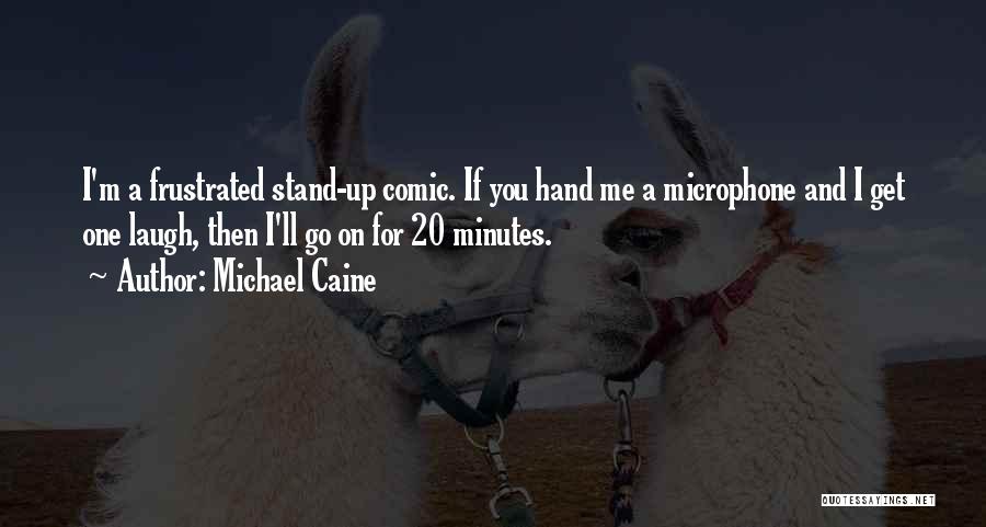 Michael Caine Quotes: I'm A Frustrated Stand-up Comic. If You Hand Me A Microphone And I Get One Laugh, Then I'll Go On