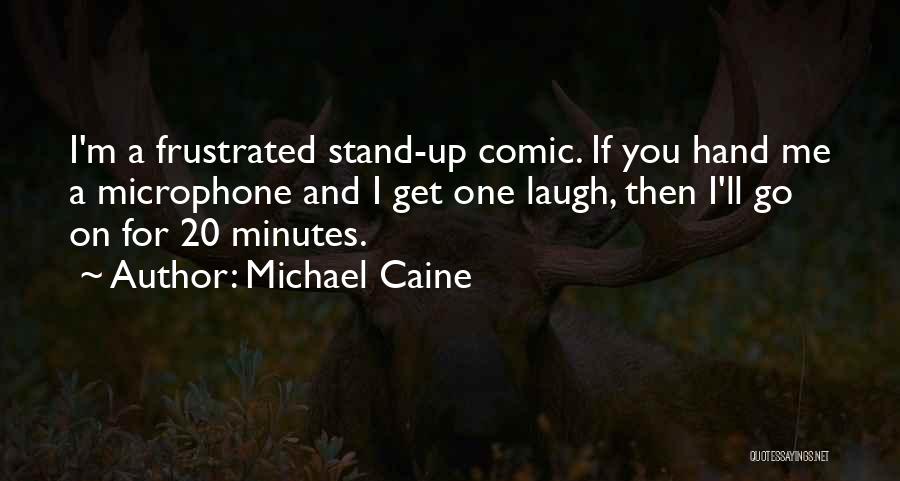Michael Caine Quotes: I'm A Frustrated Stand-up Comic. If You Hand Me A Microphone And I Get One Laugh, Then I'll Go On