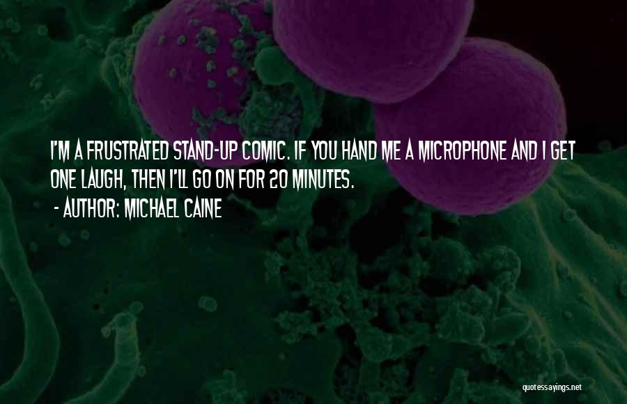 Michael Caine Quotes: I'm A Frustrated Stand-up Comic. If You Hand Me A Microphone And I Get One Laugh, Then I'll Go On