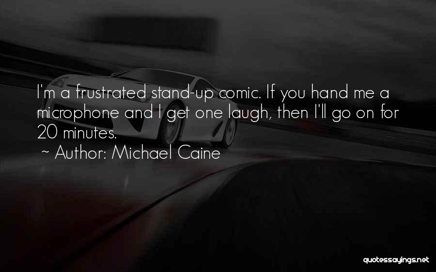 Michael Caine Quotes: I'm A Frustrated Stand-up Comic. If You Hand Me A Microphone And I Get One Laugh, Then I'll Go On