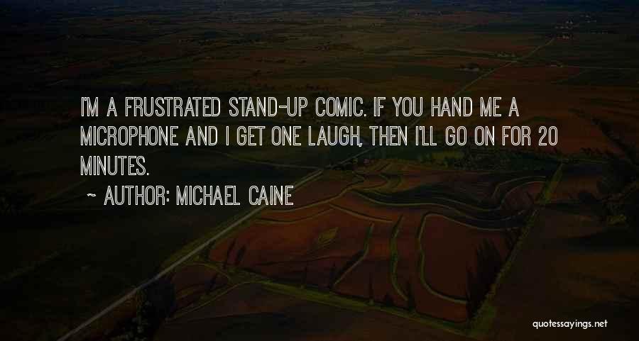 Michael Caine Quotes: I'm A Frustrated Stand-up Comic. If You Hand Me A Microphone And I Get One Laugh, Then I'll Go On