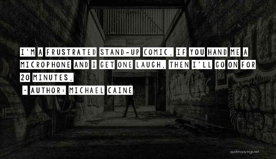 Michael Caine Quotes: I'm A Frustrated Stand-up Comic. If You Hand Me A Microphone And I Get One Laugh, Then I'll Go On
