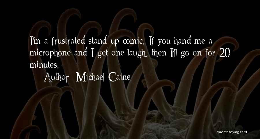 Michael Caine Quotes: I'm A Frustrated Stand-up Comic. If You Hand Me A Microphone And I Get One Laugh, Then I'll Go On