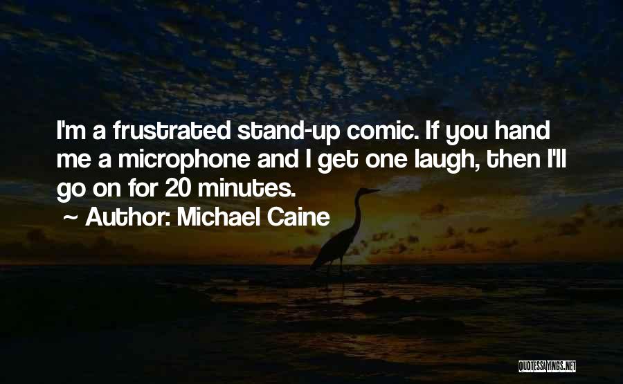 Michael Caine Quotes: I'm A Frustrated Stand-up Comic. If You Hand Me A Microphone And I Get One Laugh, Then I'll Go On