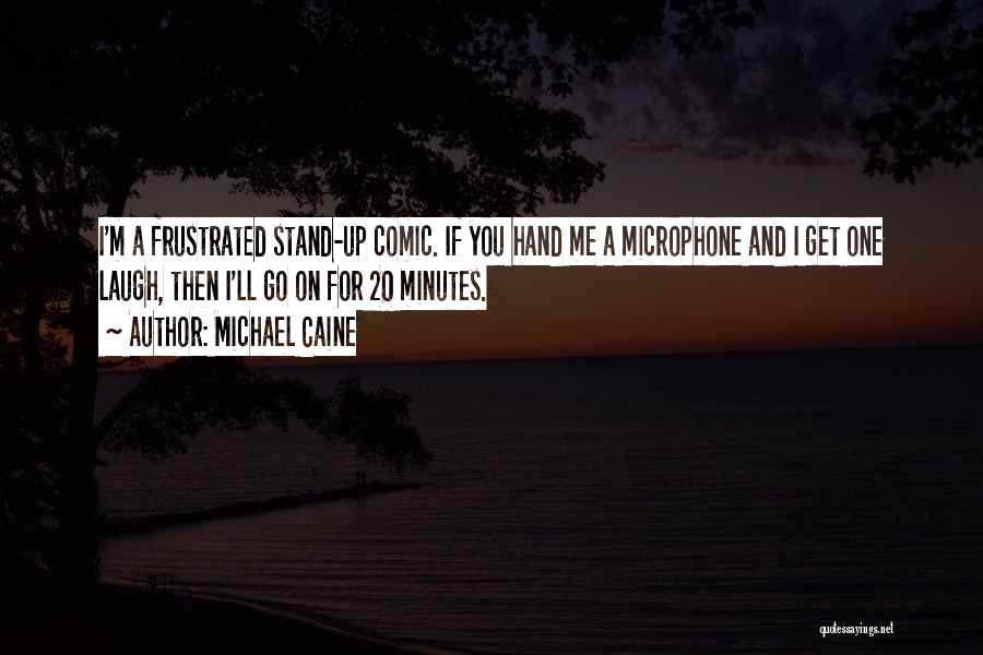 Michael Caine Quotes: I'm A Frustrated Stand-up Comic. If You Hand Me A Microphone And I Get One Laugh, Then I'll Go On