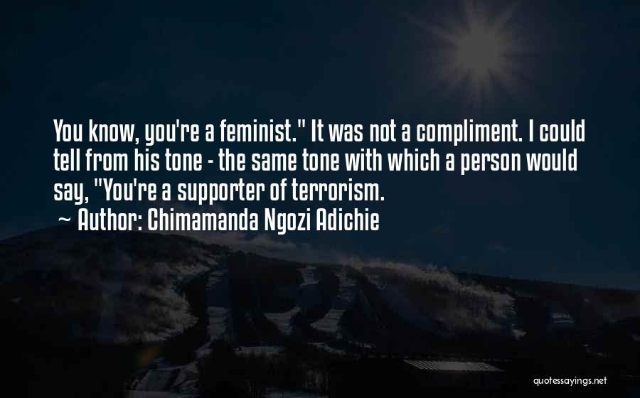 Chimamanda Ngozi Adichie Quotes: You Know, You're A Feminist. It Was Not A Compliment. I Could Tell From His Tone - The Same Tone