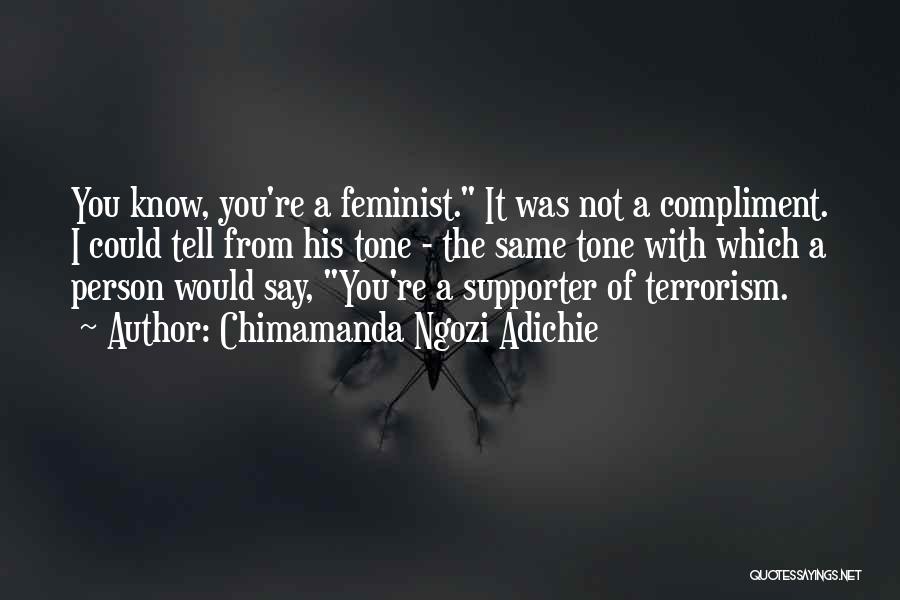 Chimamanda Ngozi Adichie Quotes: You Know, You're A Feminist. It Was Not A Compliment. I Could Tell From His Tone - The Same Tone