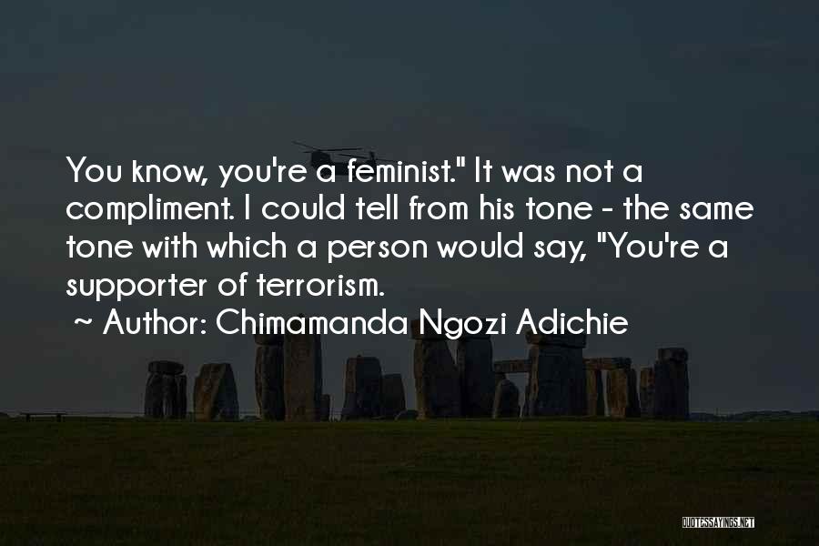 Chimamanda Ngozi Adichie Quotes: You Know, You're A Feminist. It Was Not A Compliment. I Could Tell From His Tone - The Same Tone