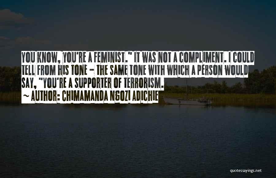 Chimamanda Ngozi Adichie Quotes: You Know, You're A Feminist. It Was Not A Compliment. I Could Tell From His Tone - The Same Tone