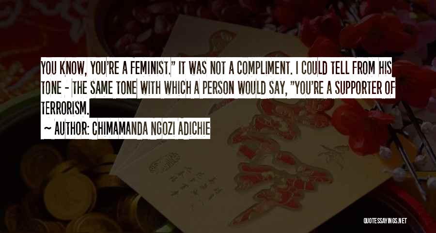 Chimamanda Ngozi Adichie Quotes: You Know, You're A Feminist. It Was Not A Compliment. I Could Tell From His Tone - The Same Tone