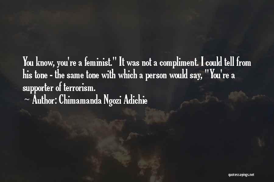 Chimamanda Ngozi Adichie Quotes: You Know, You're A Feminist. It Was Not A Compliment. I Could Tell From His Tone - The Same Tone