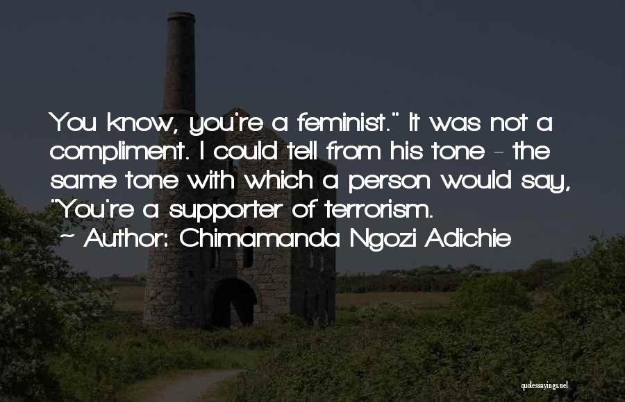 Chimamanda Ngozi Adichie Quotes: You Know, You're A Feminist. It Was Not A Compliment. I Could Tell From His Tone - The Same Tone