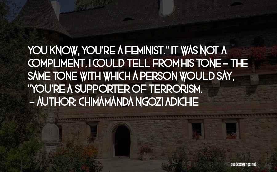 Chimamanda Ngozi Adichie Quotes: You Know, You're A Feminist. It Was Not A Compliment. I Could Tell From His Tone - The Same Tone