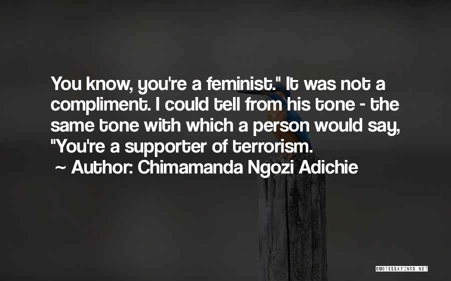 Chimamanda Ngozi Adichie Quotes: You Know, You're A Feminist. It Was Not A Compliment. I Could Tell From His Tone - The Same Tone