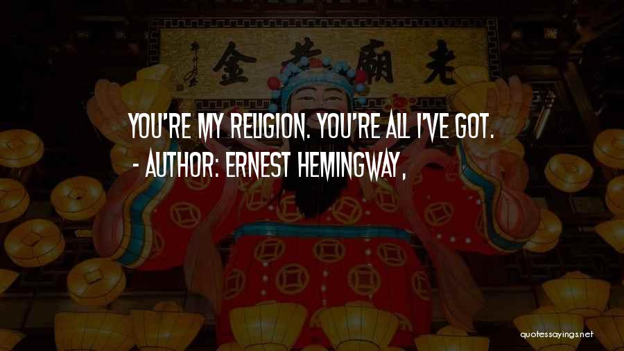 Ernest Hemingway, Quotes: You're My Religion. You're All I've Got.