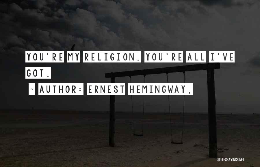 Ernest Hemingway, Quotes: You're My Religion. You're All I've Got.