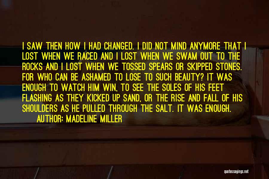 Madeline Miller Quotes: I Saw Then How I Had Changed. I Did Not Mind Anymore That I Lost When We Raced And I