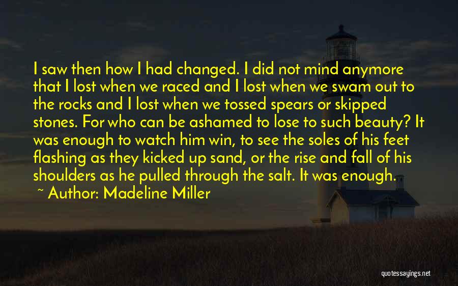 Madeline Miller Quotes: I Saw Then How I Had Changed. I Did Not Mind Anymore That I Lost When We Raced And I