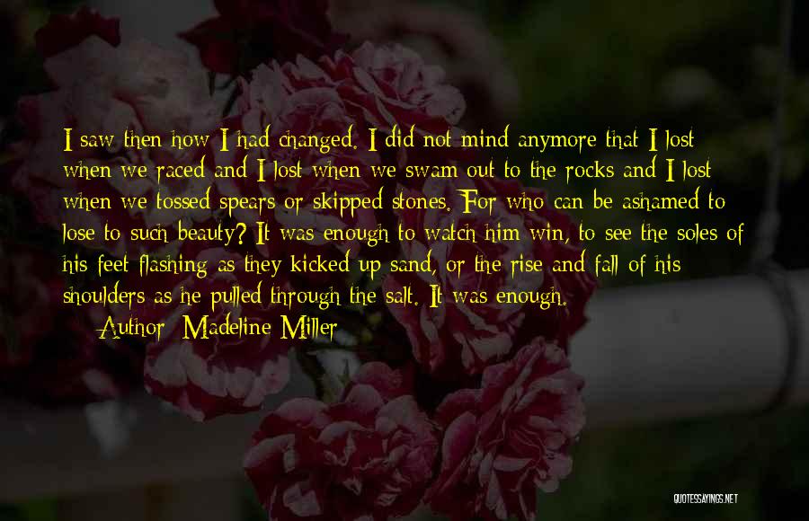 Madeline Miller Quotes: I Saw Then How I Had Changed. I Did Not Mind Anymore That I Lost When We Raced And I