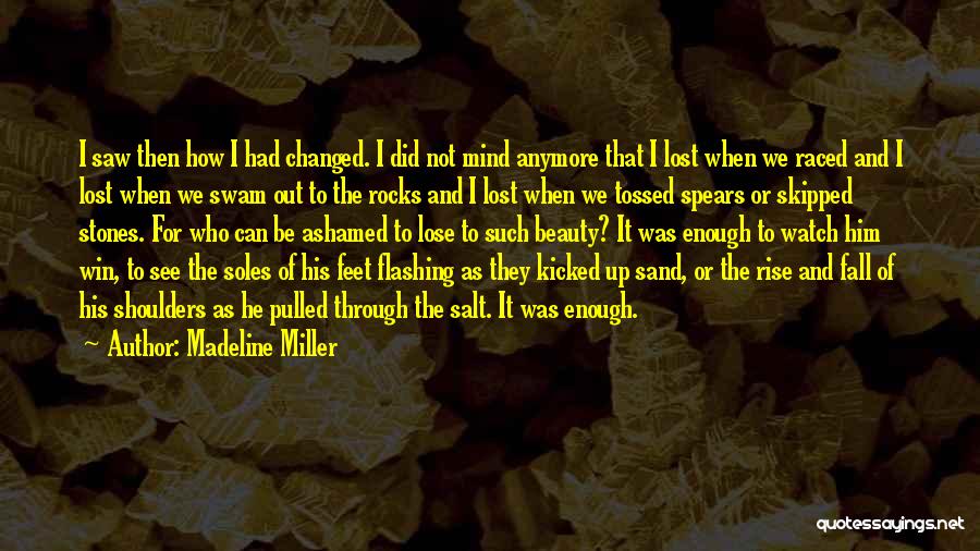 Madeline Miller Quotes: I Saw Then How I Had Changed. I Did Not Mind Anymore That I Lost When We Raced And I