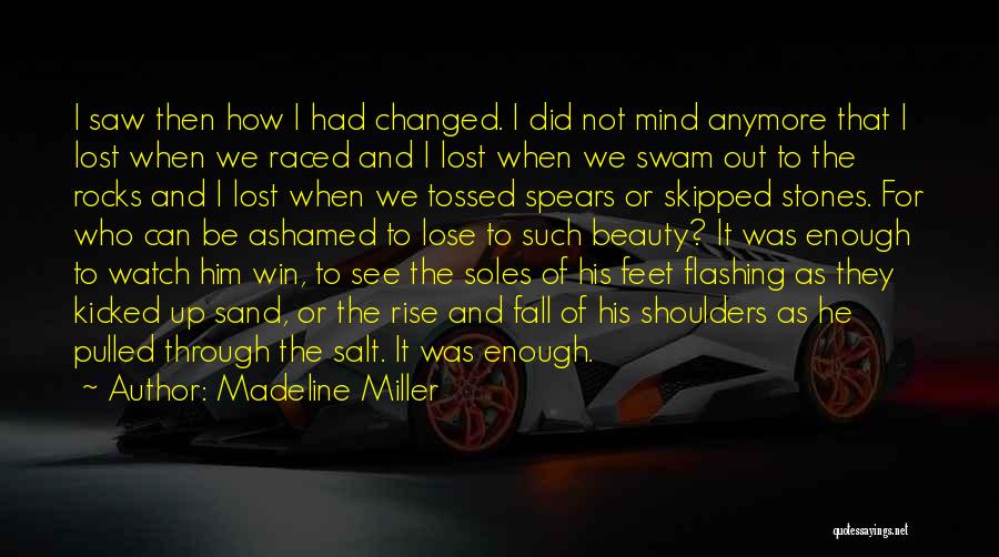 Madeline Miller Quotes: I Saw Then How I Had Changed. I Did Not Mind Anymore That I Lost When We Raced And I