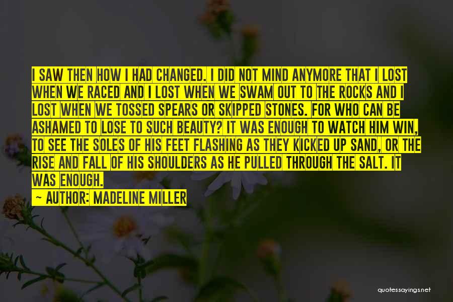 Madeline Miller Quotes: I Saw Then How I Had Changed. I Did Not Mind Anymore That I Lost When We Raced And I