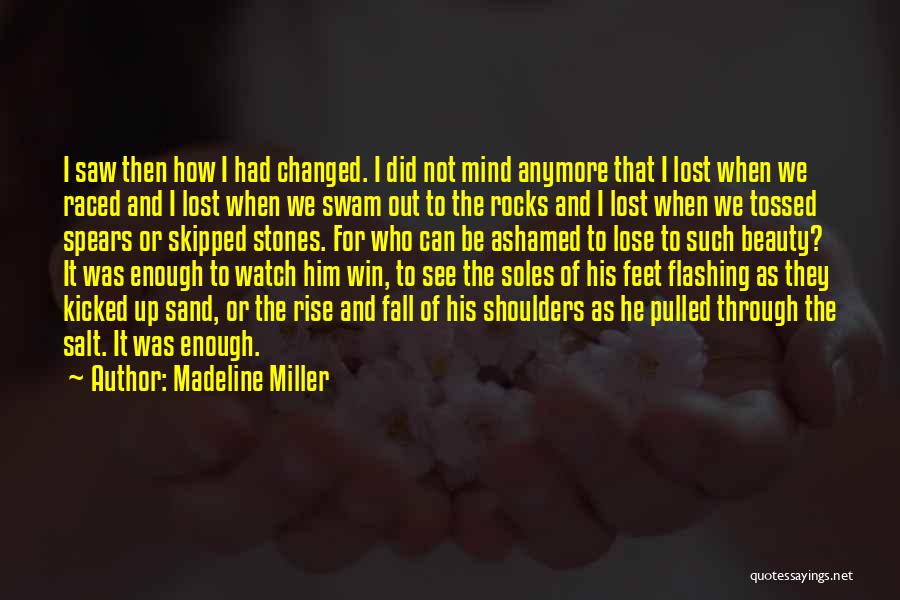 Madeline Miller Quotes: I Saw Then How I Had Changed. I Did Not Mind Anymore That I Lost When We Raced And I