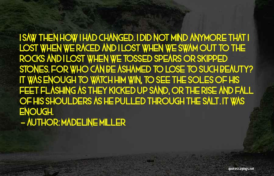 Madeline Miller Quotes: I Saw Then How I Had Changed. I Did Not Mind Anymore That I Lost When We Raced And I