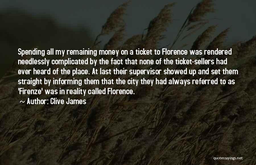 Clive James Quotes: Spending All My Remaining Money On A Ticket To Florence Was Rendered Needlessly Complicated By The Fact That None Of