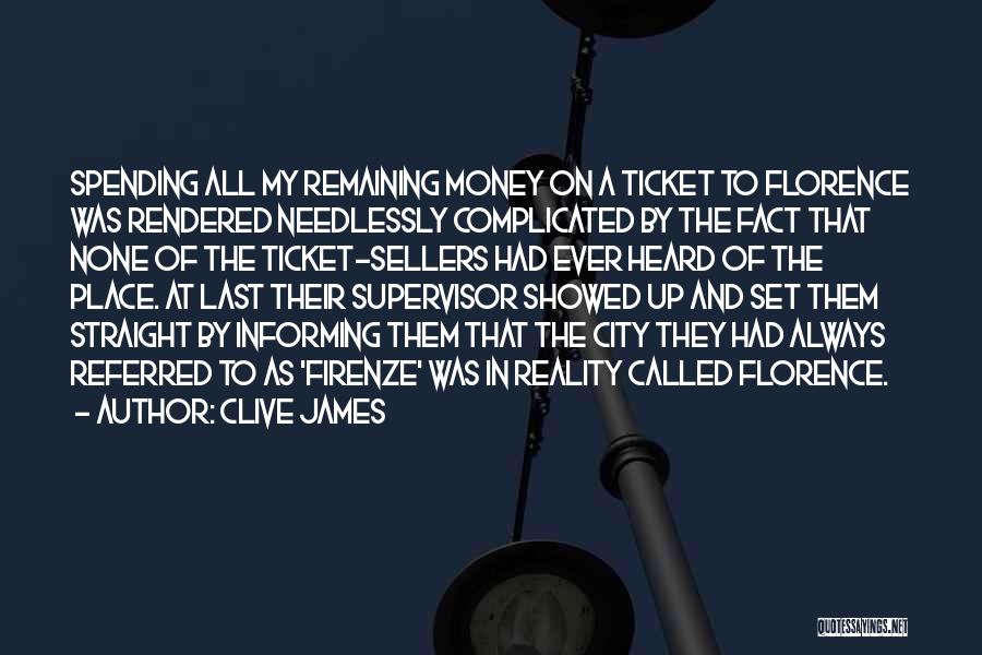 Clive James Quotes: Spending All My Remaining Money On A Ticket To Florence Was Rendered Needlessly Complicated By The Fact That None Of