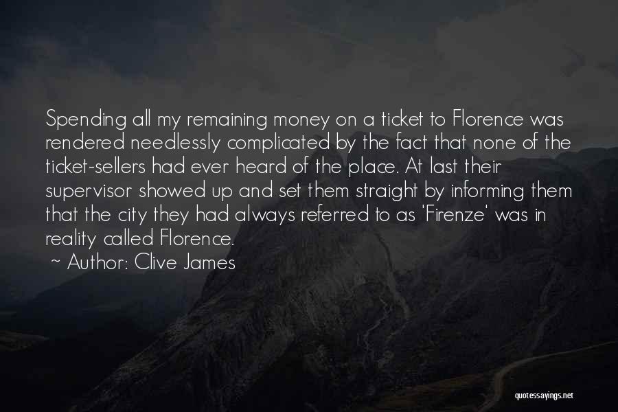 Clive James Quotes: Spending All My Remaining Money On A Ticket To Florence Was Rendered Needlessly Complicated By The Fact That None Of