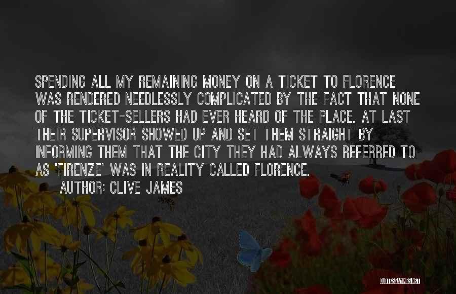 Clive James Quotes: Spending All My Remaining Money On A Ticket To Florence Was Rendered Needlessly Complicated By The Fact That None Of