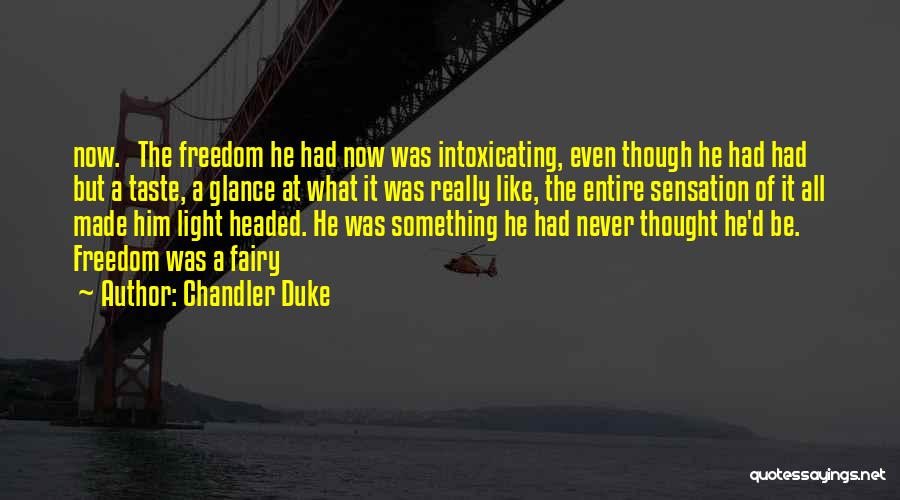 Chandler Duke Quotes: Now. The Freedom He Had Now Was Intoxicating, Even Though He Had Had But A Taste, A Glance At What