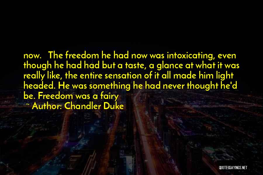 Chandler Duke Quotes: Now. The Freedom He Had Now Was Intoxicating, Even Though He Had Had But A Taste, A Glance At What