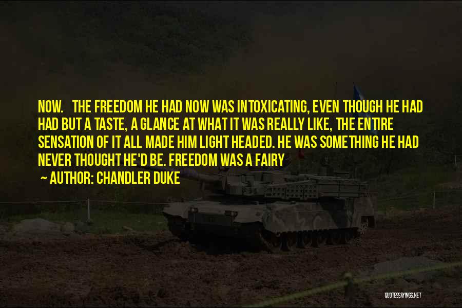 Chandler Duke Quotes: Now. The Freedom He Had Now Was Intoxicating, Even Though He Had Had But A Taste, A Glance At What