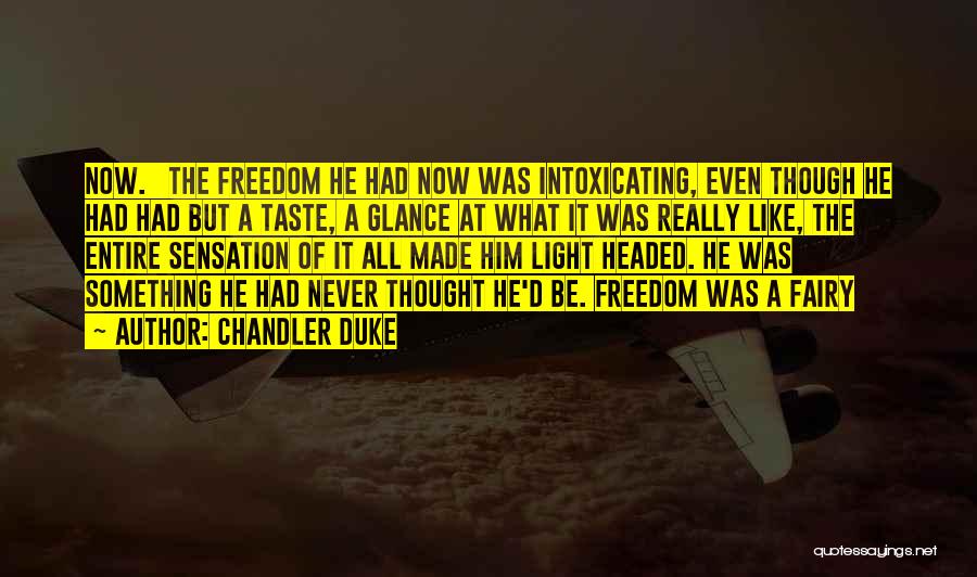 Chandler Duke Quotes: Now. The Freedom He Had Now Was Intoxicating, Even Though He Had Had But A Taste, A Glance At What