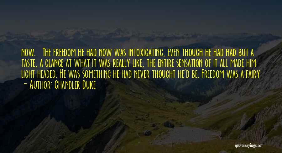 Chandler Duke Quotes: Now. The Freedom He Had Now Was Intoxicating, Even Though He Had Had But A Taste, A Glance At What
