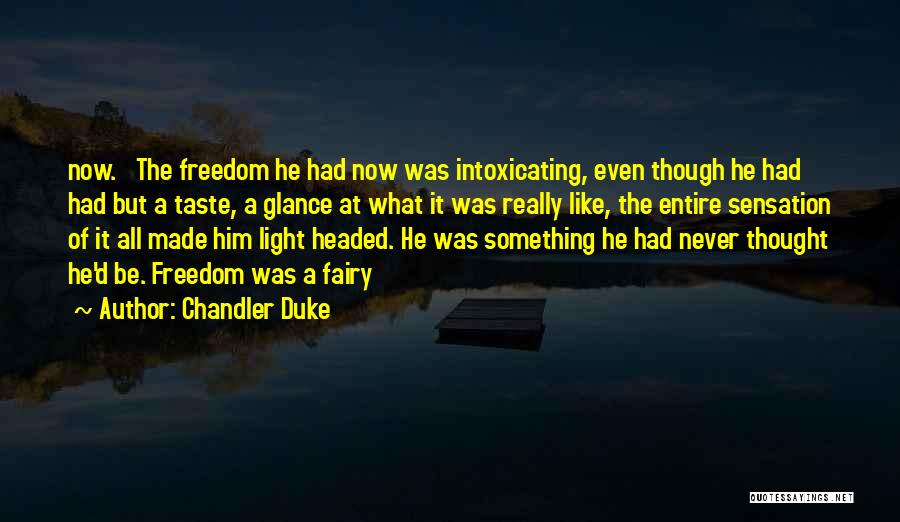 Chandler Duke Quotes: Now. The Freedom He Had Now Was Intoxicating, Even Though He Had Had But A Taste, A Glance At What