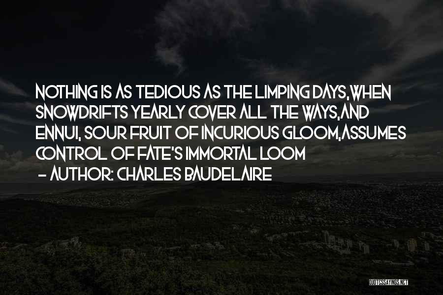 Charles Baudelaire Quotes: Nothing Is As Tedious As The Limping Days,when Snowdrifts Yearly Cover All The Ways,and Ennui, Sour Fruit Of Incurious Gloom,assumes